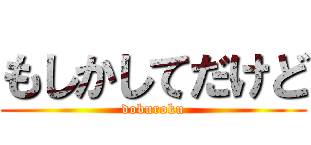 もしかしてだけど (doburoku)