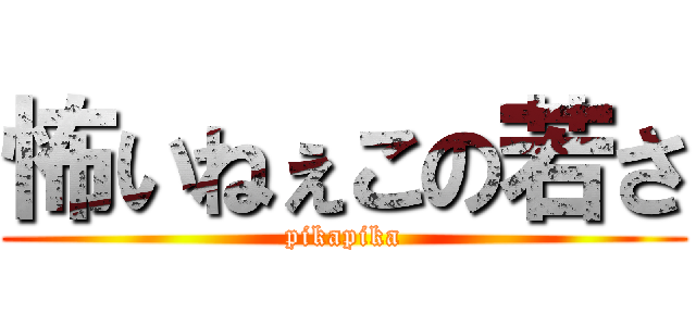 怖いねぇこの若さ (pikapika)