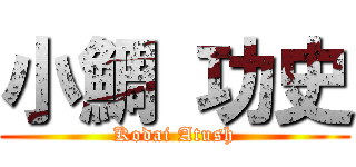 小鯛 功史 (Kodai Atush)