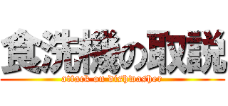 食洗機の取説 (attack on dishwasher)