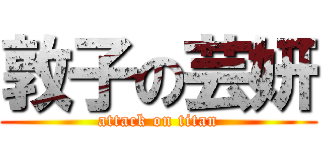敦子の芸妍 (attack on titan)