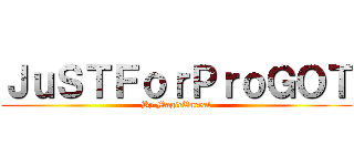 ＪｕＳＴＦｏｒＰｒｏＧＯＴ (By MagicUnreal)