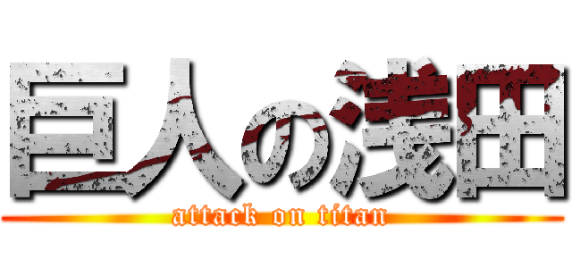 巨人の浅田 (attack on titan)