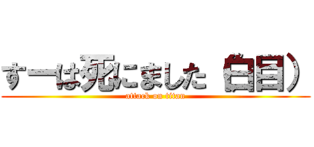 すーは死にました（白目） (attack on titan)