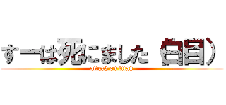 すーは死にました（白目） (attack on titan)