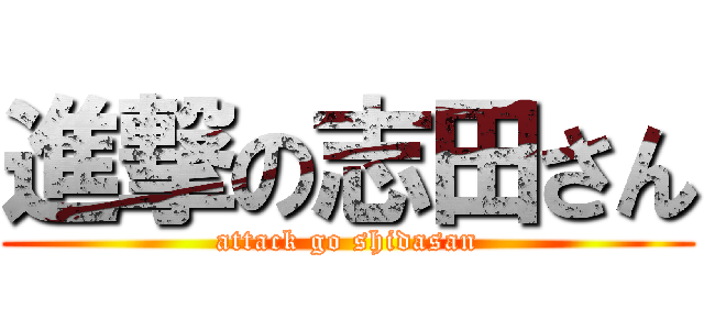 進撃の志田さん (attack go shidasan)