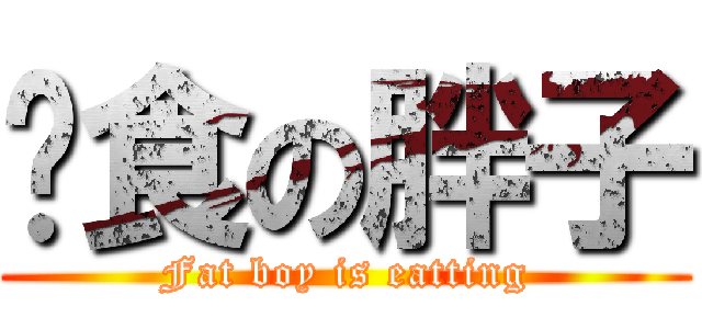 进食の胖子 (Fat boy is eatting)