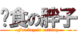 进食の胖子 (Fat boy is eatting)