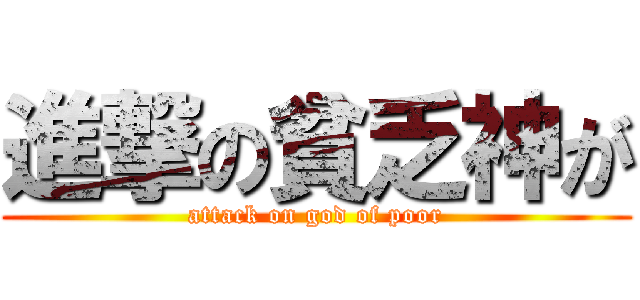 進撃の貧乏神が (attack on god of poor)