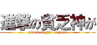 進撃の貧乏神が (attack on god of poor)