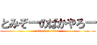 とみぞーのばかやろー (attack on titan)