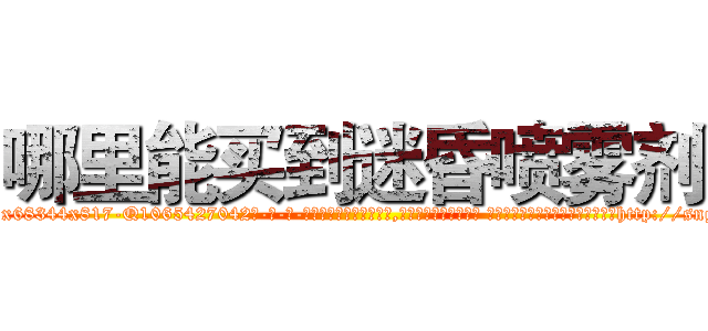 哪里能买到迷昏喷雾剂 (哪里能买到迷昏喷雾剂【电-话151x68344x817-Q1065427042元-吉-药-业】我们做的是长期生意,靠的是老客户长期支持 哪里能买到迷昏喷雾剂在发表了一篇http://sngk.net/Uaz8yH

参考消息网我们做的是长期生意,靠的是老客户长期支持也许我们早该意识到，就连鲍勃·霍斯金斯（金球奖戏剧类电影男主角 
)
