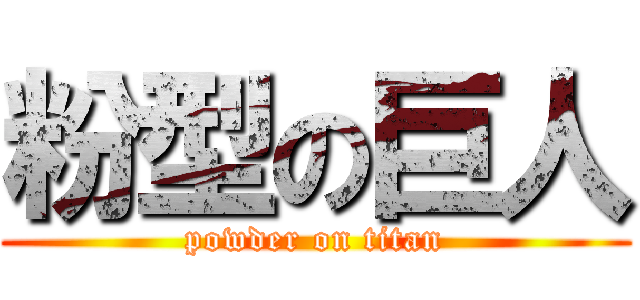 粉型の巨人 (powder on titan)
