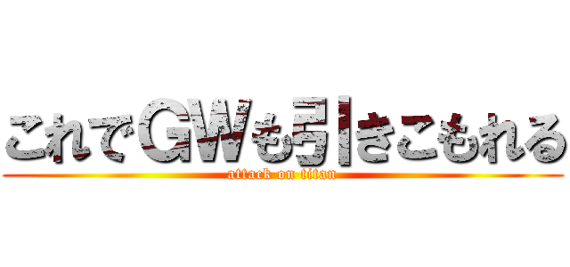 これでＧＷも引きこもれる (attack on titan)