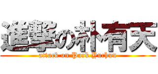 進撃の朴有天 (attack on Park Yuchun)