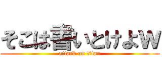 そこは書いとけよｗ (attack on titan)
