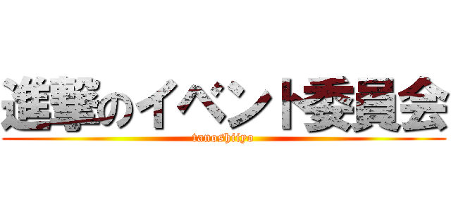 進撃のイベント委員会 (tanoshiiyo)