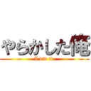 やらかした俺 (I did it )