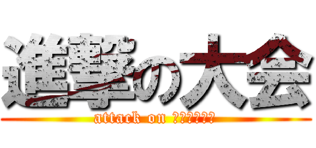 進撃の大会 (attack on Ｓｏｕｇｏｕ)