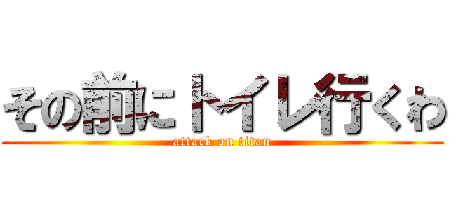その前にトイレ行くわ (attack on titan)
