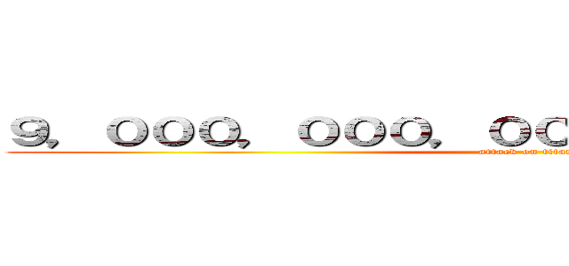 ９，０００，０００，０００，０００，０００円 (attack on titan)