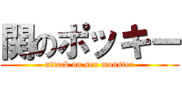 関のポッキー (attack on sex monster)