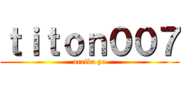 ｔｉｔｏｎ００７ (arriba yo)