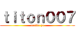 ｔｉｔｏｎ００７ (arriba yo)
