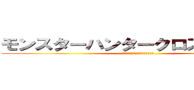 モンスターハンタークロス唐澤貴洋 (モンスターハンタークロス唐澤貴洋)