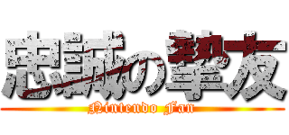 忠誠の摯友 (Nintendo Fan)