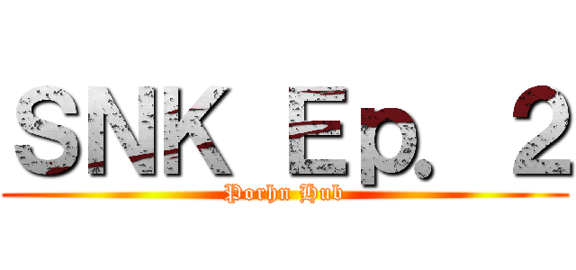 ＳＮＫ Ｅｐ．２ (Porhn Hub)