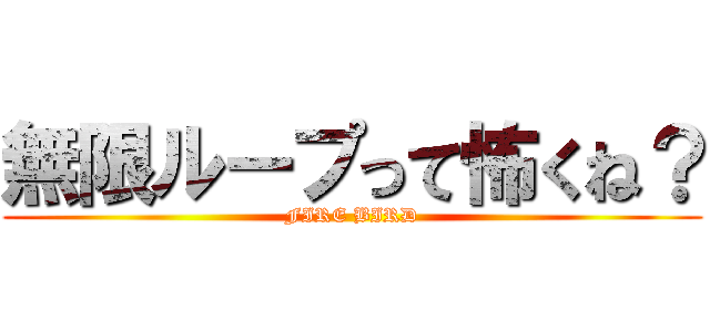 無限ループって怖くね？ (FIRE BIRD)