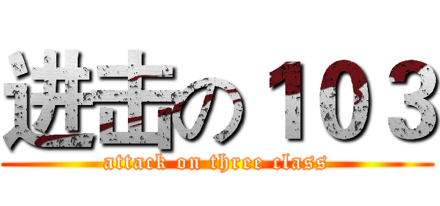 进击の１０３ (attack on three class)