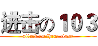 进击の１０３ (attack on three class)