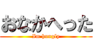 おなかへった (Im hungly)