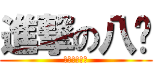 進撃の八酱 (加油加油！！)