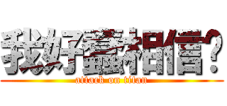 我好蠢相信你 (attack on titan)