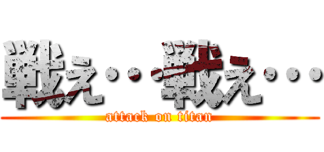 戦え…戦え… (attack on titan)