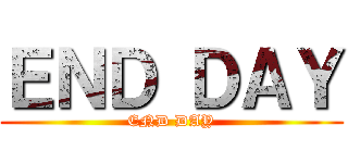 ＥＮＤ ＤＡＹ (END DAY)
