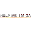 ＨＥＬＰ ＭＥ Ｉ'Ｍ ＧＡＹ (KILL YOURSELF LOL)