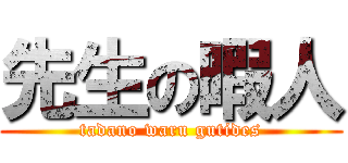 先生の暇人 (tadano waru gutides)