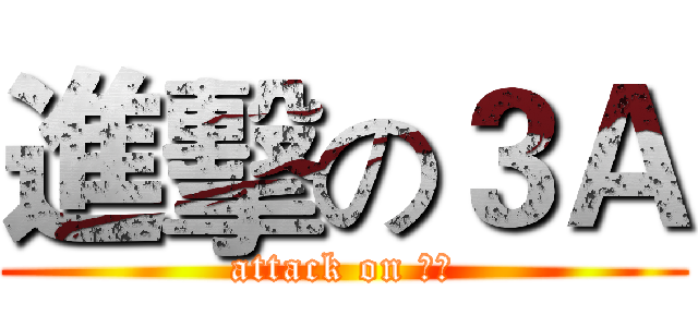 進擊の３Ａ (attack on ３Ａ)