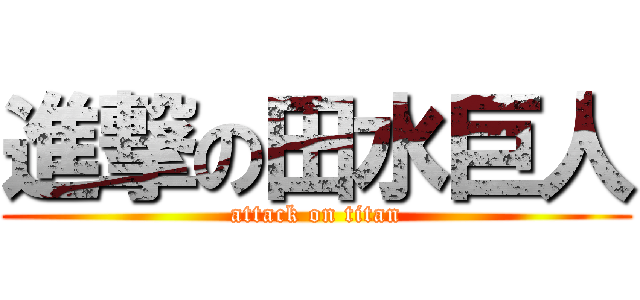 進撃の田水巨人 (attack on titan)