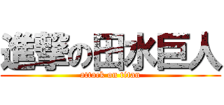 進撃の田水巨人 (attack on titan)