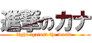 進撃のカナ (fight against the world )