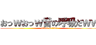 おっｗおっｗ音の呼吸だｗｗ (attack on titan)