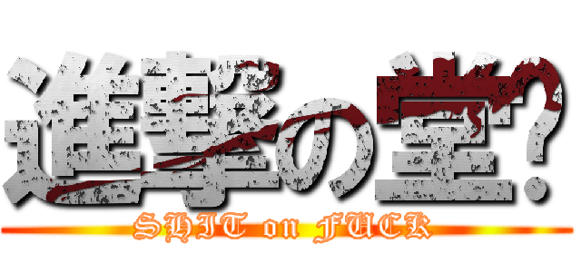 進撃の堂ㄦ (SHIT on FUCK)