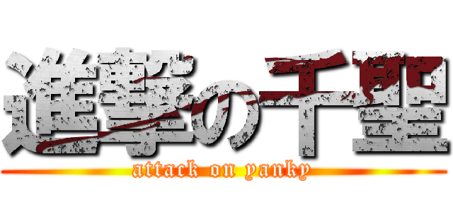 進撃の千聖 (attack on yanky)