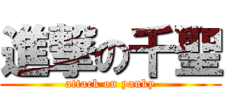 進撃の千聖 (attack on yanky)