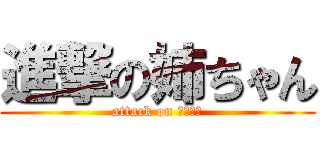 進撃の姉ちゃん (attack on シスター)